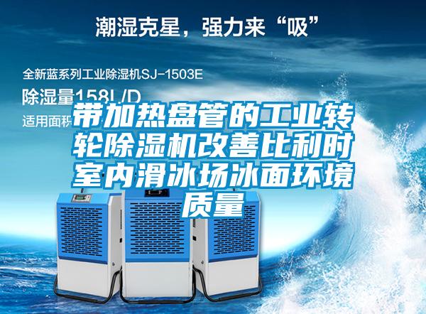 帶加熱盤(pán)管的工業(yè)轉輪除濕機改善比利時(shí)室內滑冰場(chǎng)冰面環(huán)境質(zhì)量