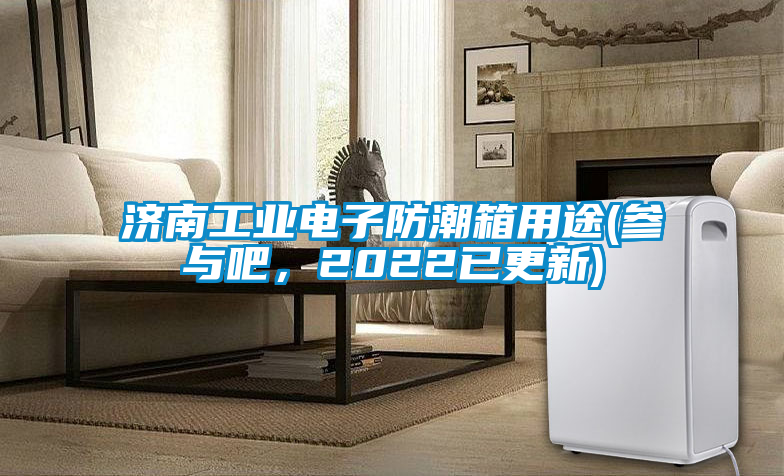 濟南工業(yè)電子防潮箱用途(參與吧，2022已更新)