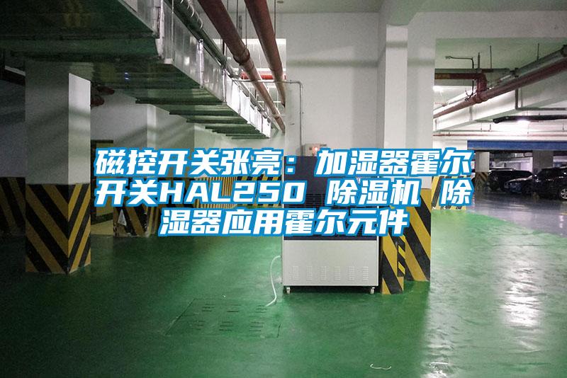 磁控開(kāi)關(guān)張亮：加濕器霍爾開(kāi)關(guān)HAL250 除濕機 除濕器應用霍爾元件