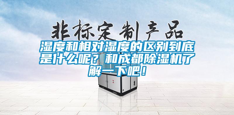 濕度和相對濕度的區別到底是什么呢？和成都除濕機了解一下吧！