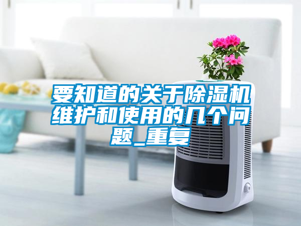 要知道的關(guān)于除濕機維護和使用的幾個(gè)問(wèn)題_重復