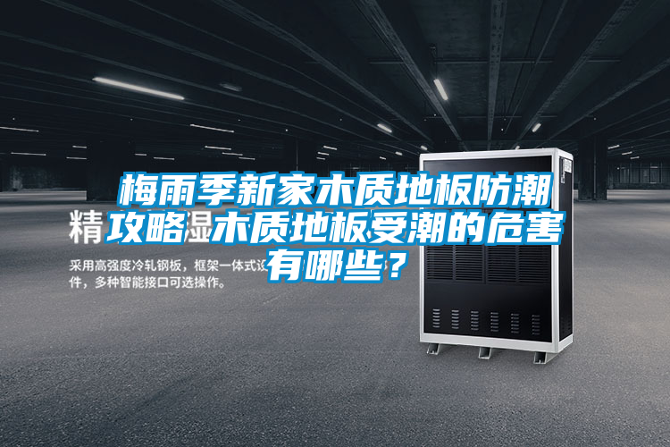 梅雨季新家木質(zhì)地板防潮攻略 木質(zhì)地板受潮的危害有哪些？