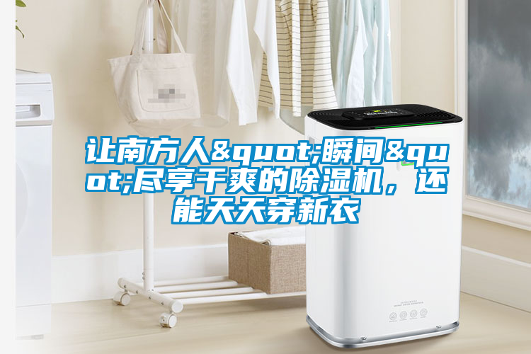 讓南方人"瞬間"盡享干爽的除濕機，還能天天穿新衣