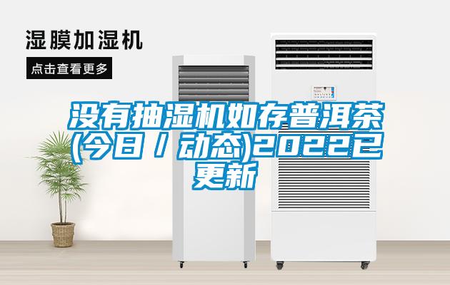 沒(méi)有抽濕機如存普洱茶(今日／動(dòng)態(tài))2022已更新