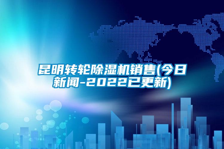 昆明轉輪除濕機銷(xiāo)售(今日新聞-2022已更新)