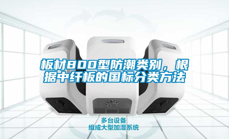 板材800型防潮類(lèi)別，根據中纖板的國標分類(lèi)方法