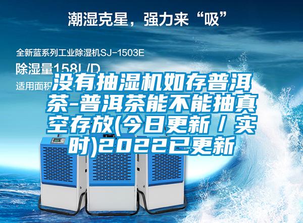 沒(méi)有抽濕機如存普洱茶-普洱茶能不能抽真空存放(今日更新／實(shí)時(shí))2022已更新
