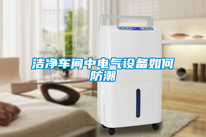 潔凈車(chē)間中電氣設備如何防潮