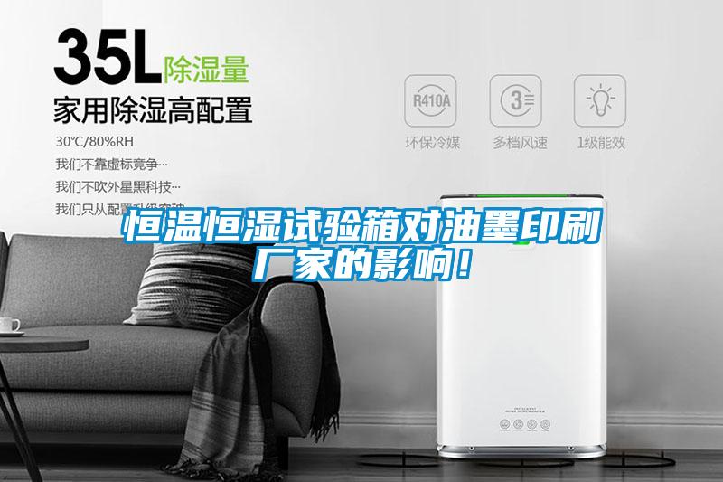 恒溫恒濕試驗箱對油墨印刷廠(chǎng)家的影響！