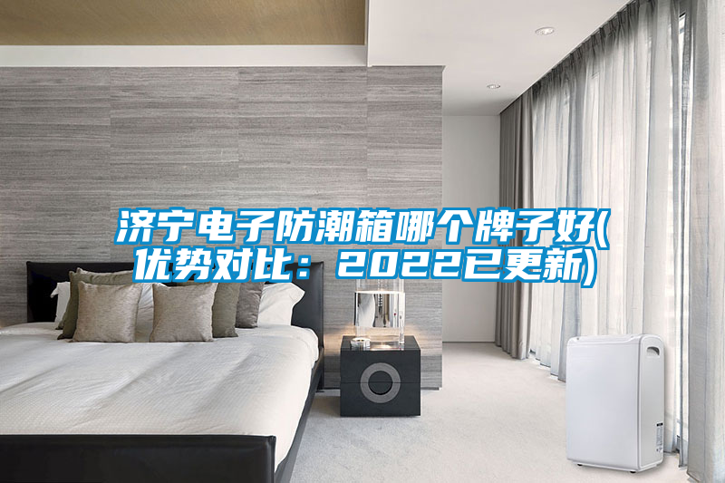 濟寧電子防潮箱哪個(gè)牌子好(優(yōu)勢對比：2022已更新)