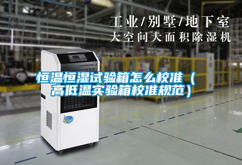 恒溫恒濕試驗箱怎么校準（ 高低溫實(shí)驗箱校準規范）