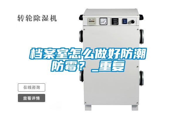 檔案室怎么做好防潮防霉？_重復