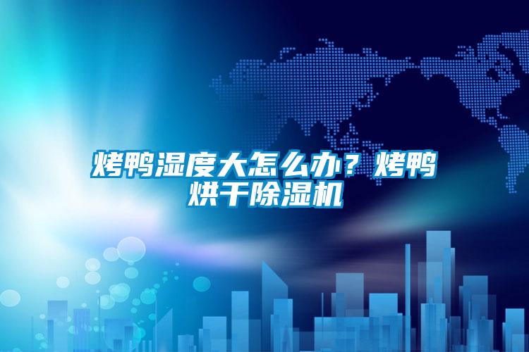 烤鴨濕度大怎么辦？烤鴨烘干除濕機