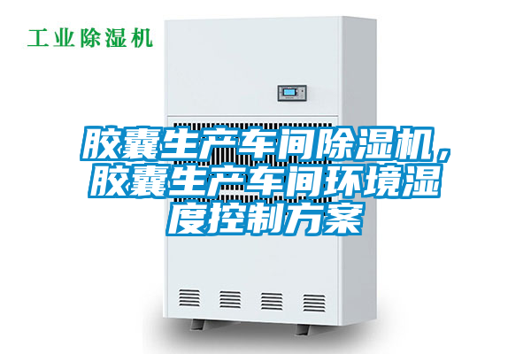 膠囊生產(chǎn)車(chē)間除濕機，膠囊生產(chǎn)車(chē)間環(huán)境濕度控制方案