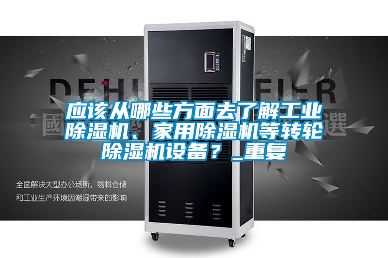 應該從哪些方面去了解工業(yè)除濕機、家用除濕機等轉輪除濕機設備？_重復