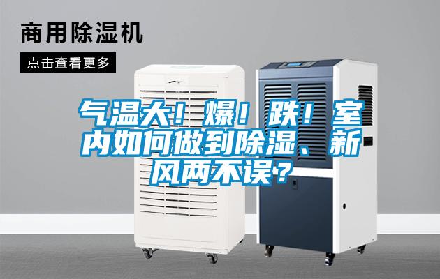 氣溫大！爆！跌！室內如何做到除濕、新風(fēng)兩不誤？