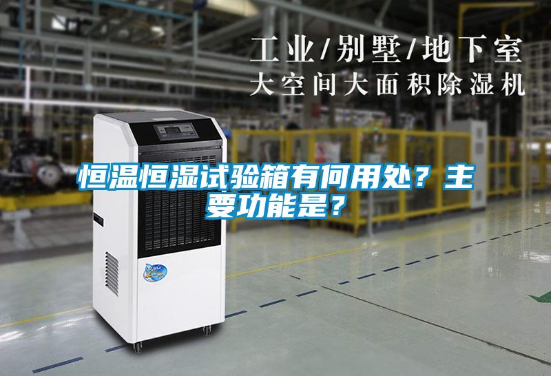 恒溫恒濕試驗箱有何用處？主要功能是？