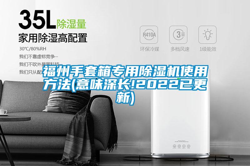 福州手套箱專(zhuān)用除濕機使用方法(意味深長(cháng)!2022已更新)
