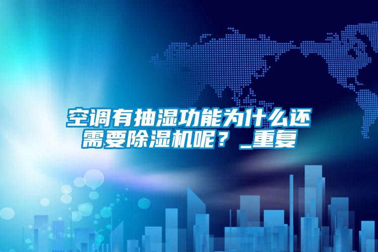 空調有抽濕功能為什么還需要除濕機呢？_重復