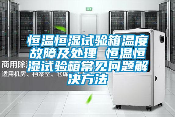 恒溫恒濕試驗箱溫度故障及處理 恒溫恒濕試驗箱常見(jiàn)問(wèn)題解決方法