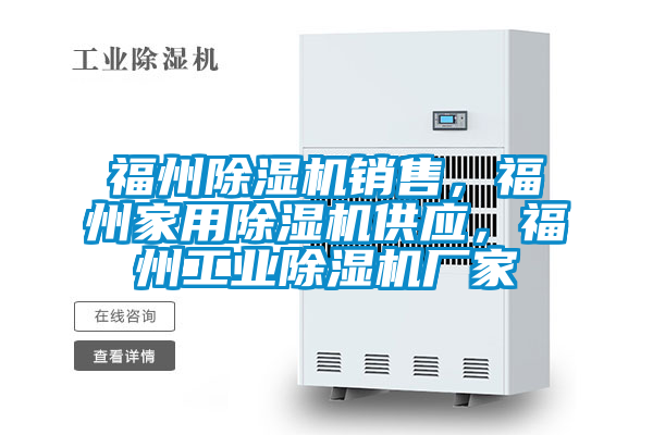 福州除濕機銷(xiāo)售，福州家用除濕機供應，福州工業(yè)除濕機廠(chǎng)家