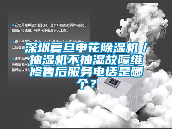 深圳復旦申花除濕機／抽濕機不抽濕故障維修售后服務(wù)電話(huà)是哪個(gè)？