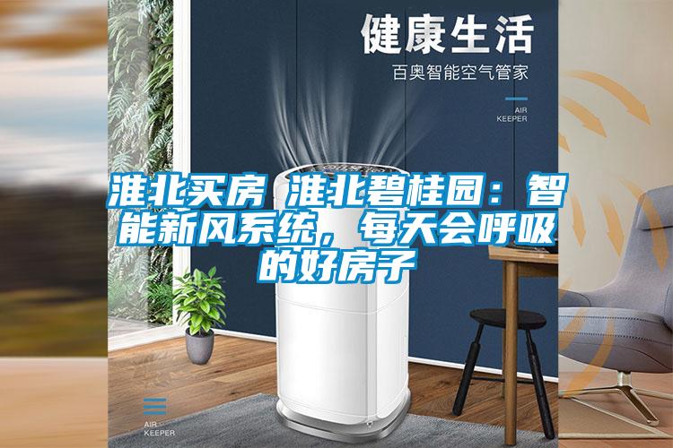淮北買(mǎi)房│淮北碧桂園：智能新風(fēng)系統，每天會(huì )呼吸的好房子