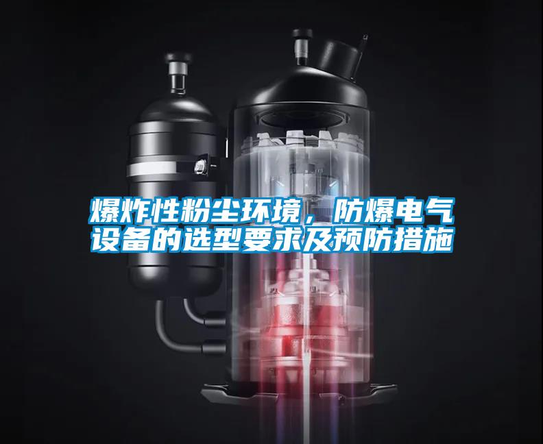 爆炸性粉塵環(huán)境，防爆電氣設備的選型要求及預防措施