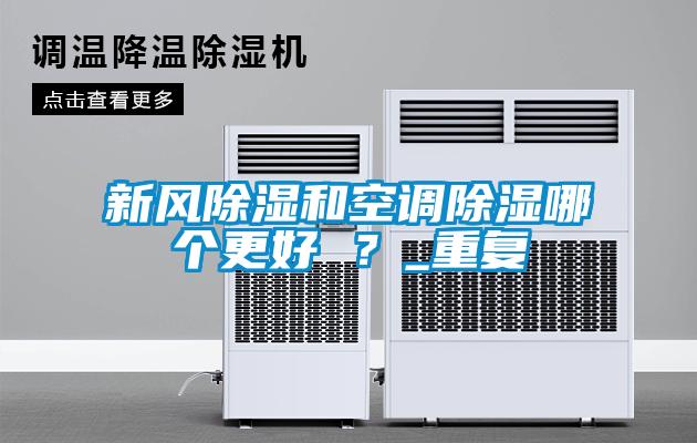 新風(fēng)除濕和空調除濕哪個(gè)更好 ？_重復