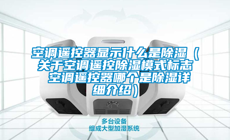 空調遙控器顯示什么是除濕（關(guān)于空調遙控除濕模式標志 空調遙控器哪個(gè)是除濕詳細介紹）