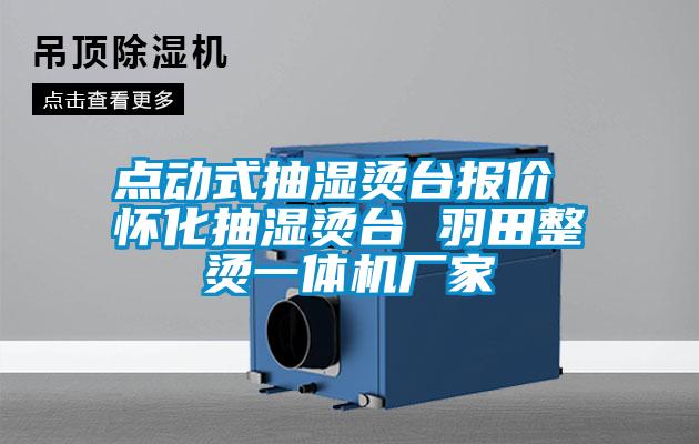 點(diǎn)動(dòng)式抽濕燙臺報價(jià) 懷化抽濕燙臺 羽田整燙一體機廠(chǎng)家
