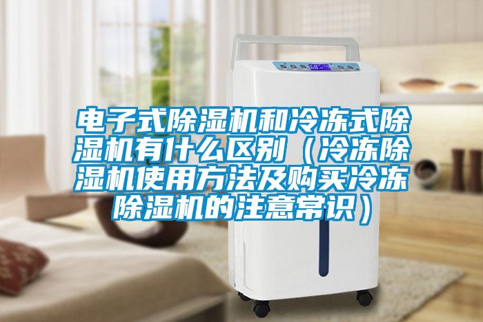 電子式除濕機和冷凍式除濕機有什么區別（冷凍除濕機使用方法及購買(mǎi)冷凍除濕機的注意常識）
