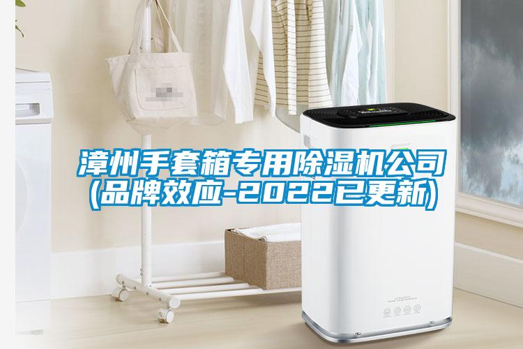 漳州手套箱專(zhuān)用除濕機公司(品牌效應-2022已更新)