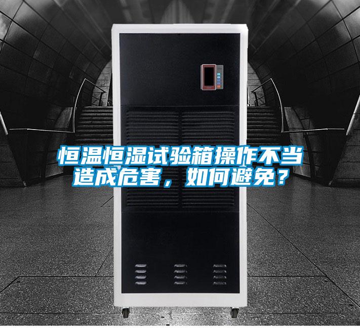 恒溫恒濕試驗箱操作不當造成危害，如何避免？