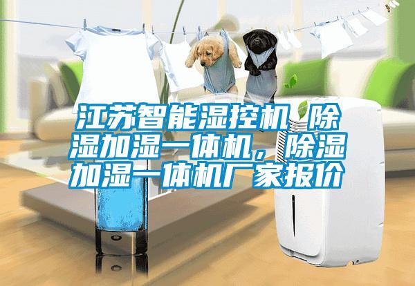 江蘇智能濕控機 除濕加濕一體機，除濕加濕一體機廠(chǎng)家報價(jià)