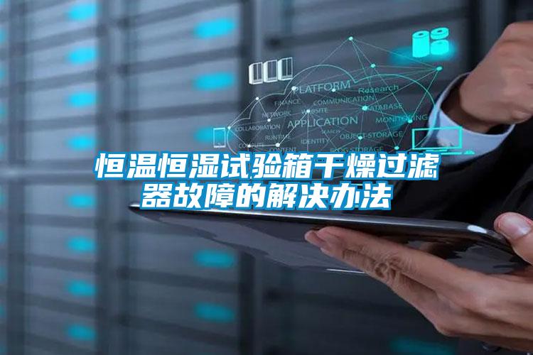 恒溫恒濕試驗箱干燥過(guò)濾器故障的解決辦法