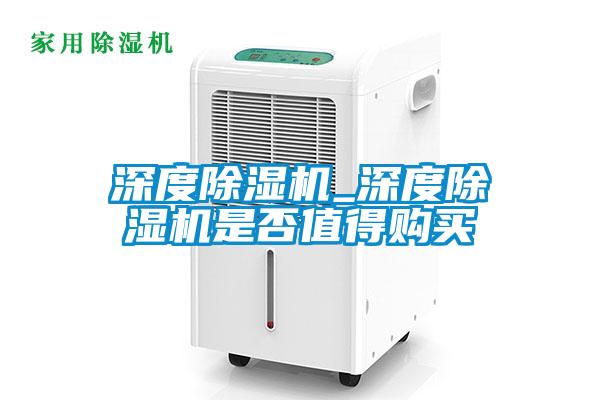 深度除濕機_深度除濕機是否值得購買(mǎi)