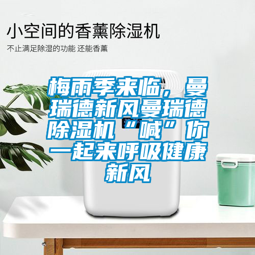 梅雨季來(lái)臨，曼瑞德新風(fēng)曼瑞德除濕機“喊”你一起來(lái)呼吸健康新風(fēng)