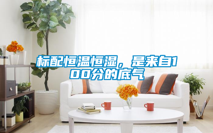 標配恒溫恒濕，是來(lái)自100分的底氣