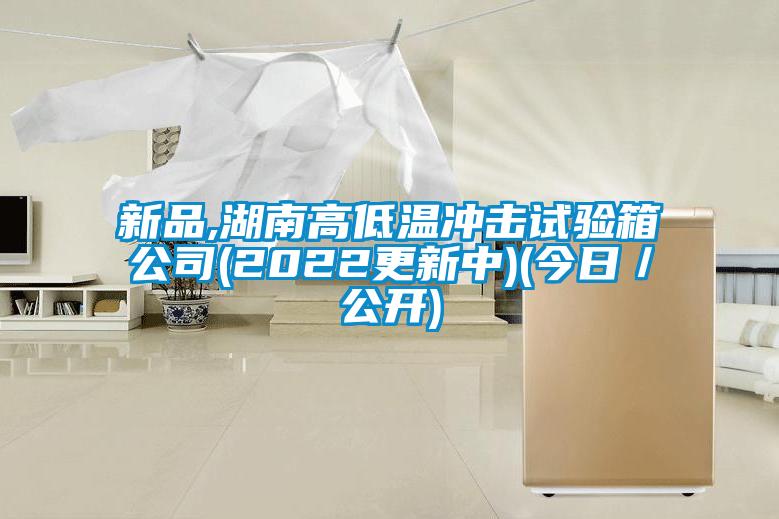 新品,湖南高低溫沖擊試驗箱公司(2022更新中)(今日／公開(kāi))