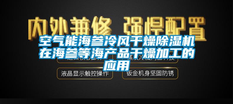 空氣能海參冷風(fēng)干燥除濕機在海參等海產(chǎn)品干燥加工的應用