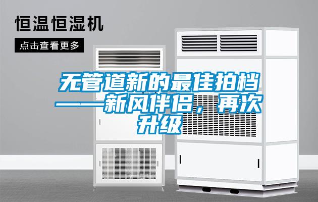 無(wú)管道新的最佳拍檔——新風(fēng)伴侶，再次升級