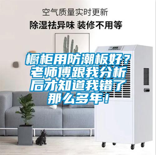 櫥柜用防潮板好？老師傅跟我分析后才知道我錯了那么多年！