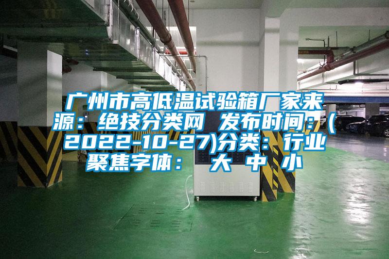 廣州市高低溫試驗箱廠(chǎng)家來(lái)源：絕技分類(lèi)網(wǎng) 發(fā)布時(shí)間：(2022-10-27)分類(lèi)：行業(yè)聚焦字體： 大 中 小