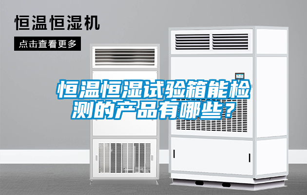 恒溫恒濕試驗箱能檢測的產(chǎn)品有哪些？