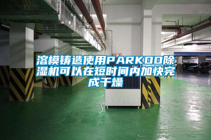 溶模鑄造使用PARKOO除濕機可以在短時(shí)間內加快完成干燥