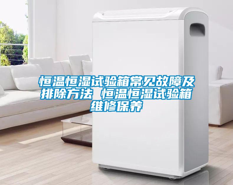 恒溫恒濕試驗箱常見(jiàn)故障及排除方法 恒溫恒濕試驗箱維修保養