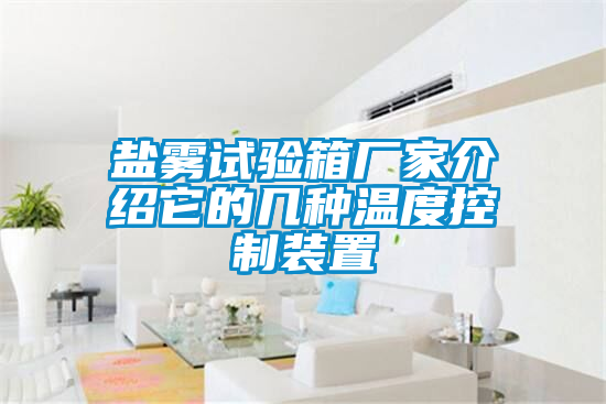 鹽霧試驗箱廠(chǎng)家介紹它的幾種溫度控制裝置