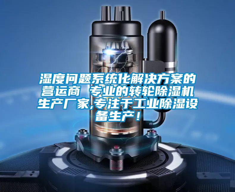 濕度問(wèn)題系統化解決方案的營(yíng)運商 專(zhuān)業(yè)的轉輪除濕機生產(chǎn)廠(chǎng)家,專(zhuān)注于工業(yè)除濕設備生產(chǎn)！