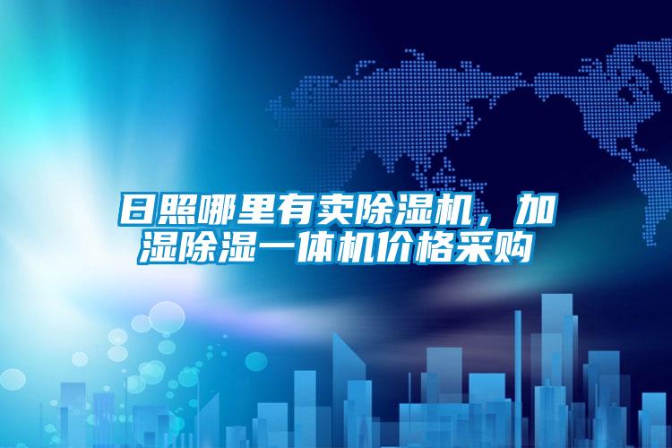 日照哪里有賣(mài)除濕機，加濕除濕一體機價(jià)格采購